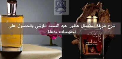 شرح طريقة استعمال عطور عبد الصمد القرشي والحصول على تخفيضات مذهلة